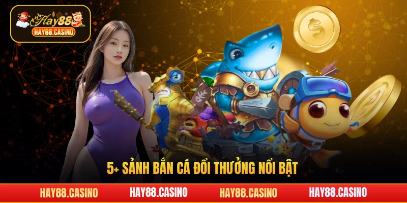 5+ sảnh bắn cá đổi thưởng nổi bật